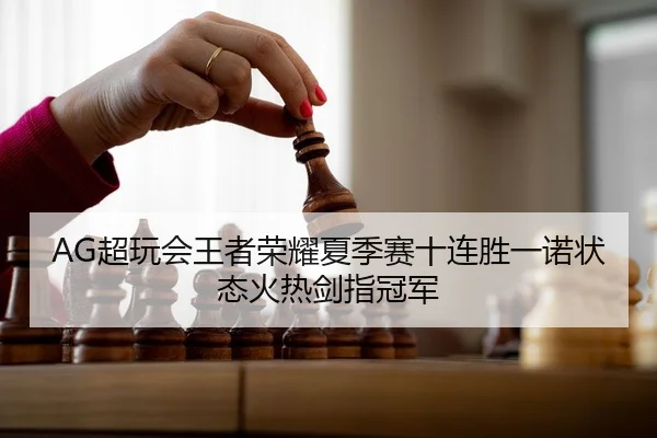 AG超玩会王者荣耀夏季赛十连胜一诺状态火热剑指冠军