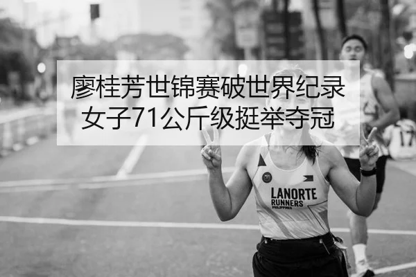 廖桂芳世锦赛破世界纪录 女子71公斤级挺举夺冠